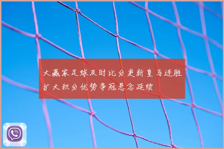 大赢家足球及时比分更新皇马连胜扩大积分优势争冠悬念延续