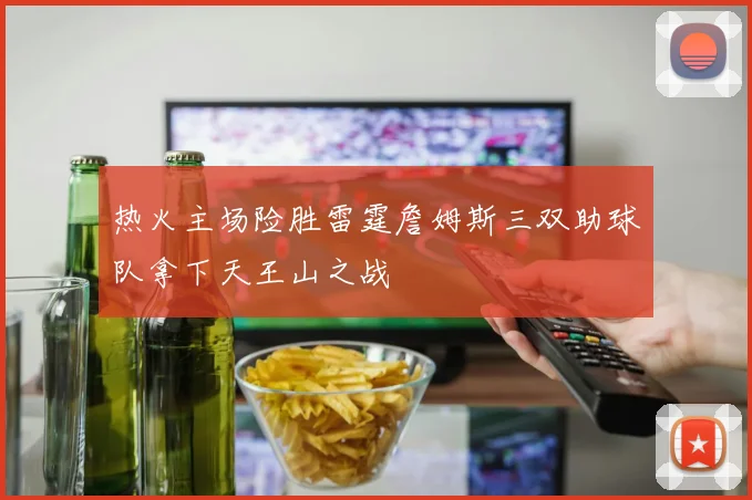 热火主场险胜雷霆詹姆斯三双助球队拿下天王山之战