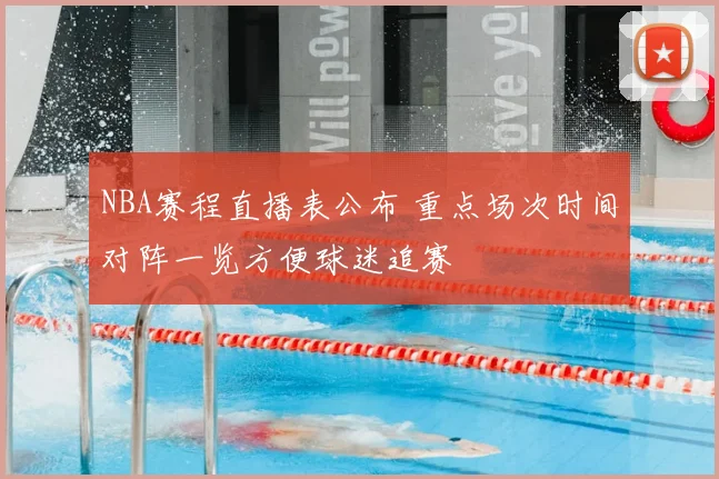 NBA赛程直播表公布 重点场次时间对阵一览方便球迷追赛