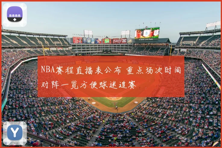 NBA赛程直播表公布 重点场次时间对阵一览方便球迷追赛