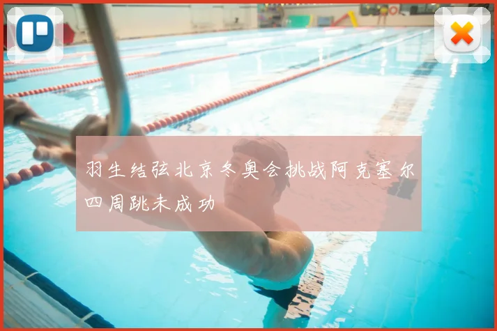 羽生结弦北京冬奥会挑战阿克塞尔四周跳未成功