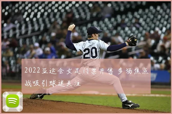 2022亚运会女足门票开售 多场焦点战吸引球迷关注