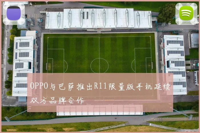 OPPO与巴萨推出R11限量版手机延续双方品牌合作