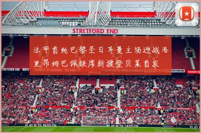 法甲首轮巴黎圣日耳曼主场迎战洛里昂姆巴佩缺席新援登贝莱首发