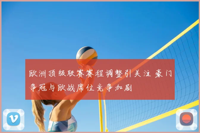 欧洲顶级联赛赛程调整引关注 豪门争冠与欧战席位竞争加剧