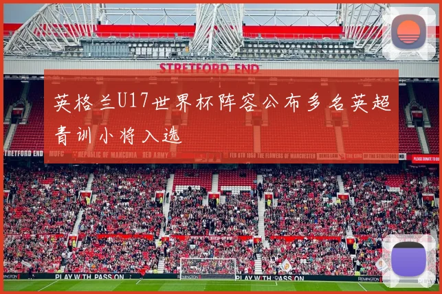 英格兰U17世界杯阵容公布多名英超青训小将入选