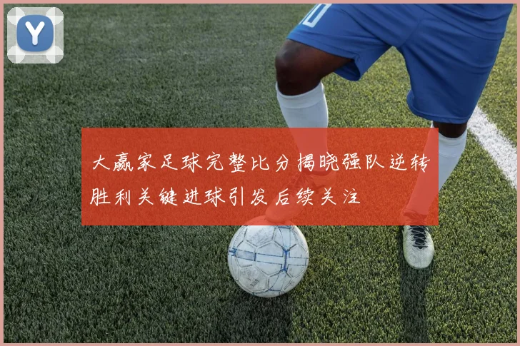大赢家足球完整比分揭晓强队逆转胜利关键进球引发后续关注