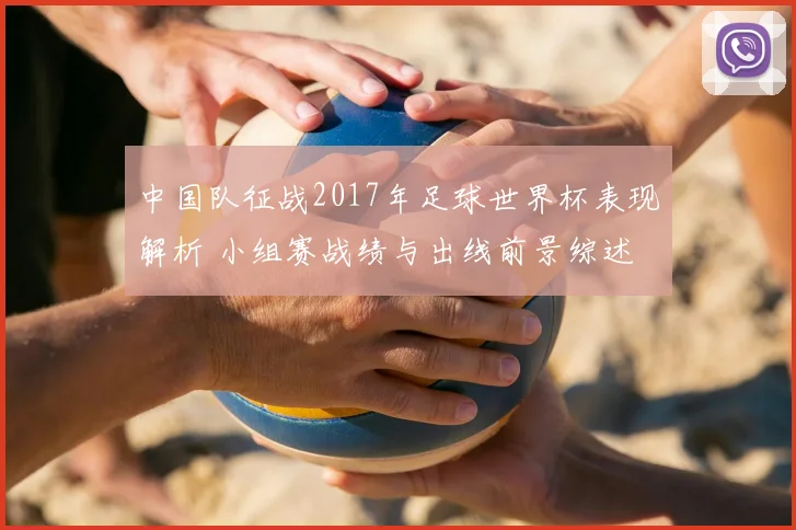 中国队征战2017年足球世界杯表现解析 小组赛战绩与出线前景综述