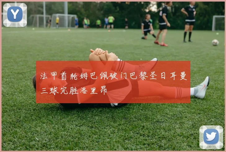 法甲首轮姆巴佩破门巴黎圣日耳曼三球完胜洛里昂