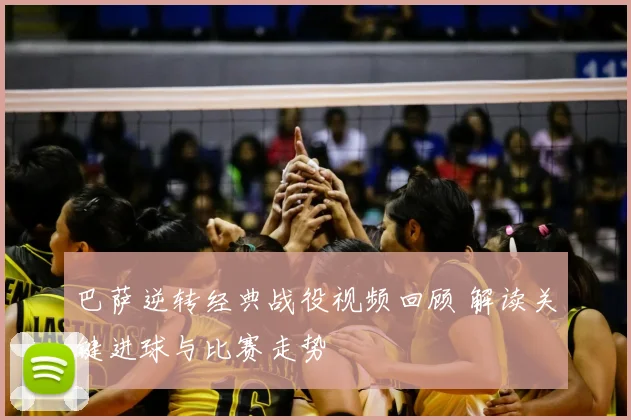 巴萨逆转经典战役视频回顾 解读关键进球与比赛走势