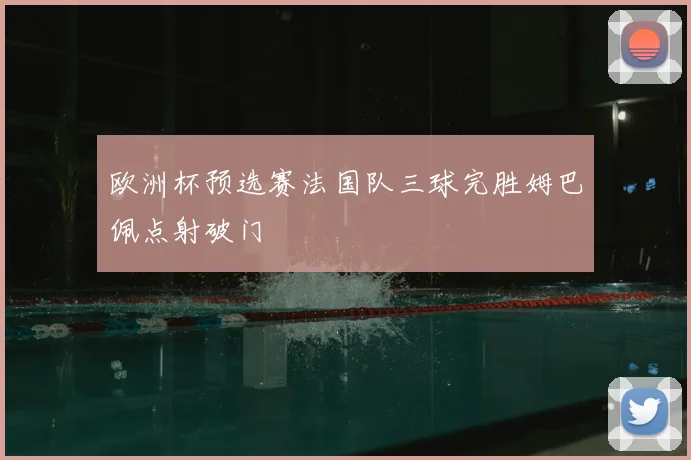 欧洲杯预选赛法国队三球完胜姆巴佩点射破门