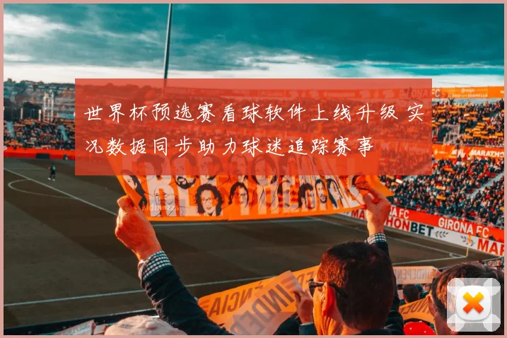 世界杯预选赛看球软件上线升级 实况数据同步助力球迷追踪赛事