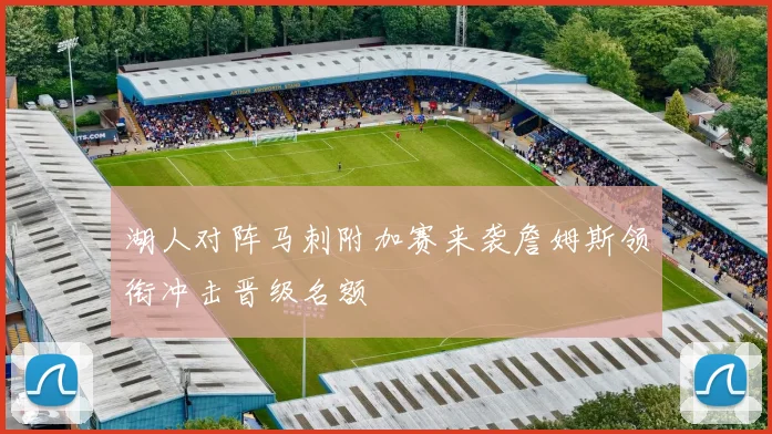 湖人对阵马刺附加赛来袭詹姆斯领衔冲击晋级名额