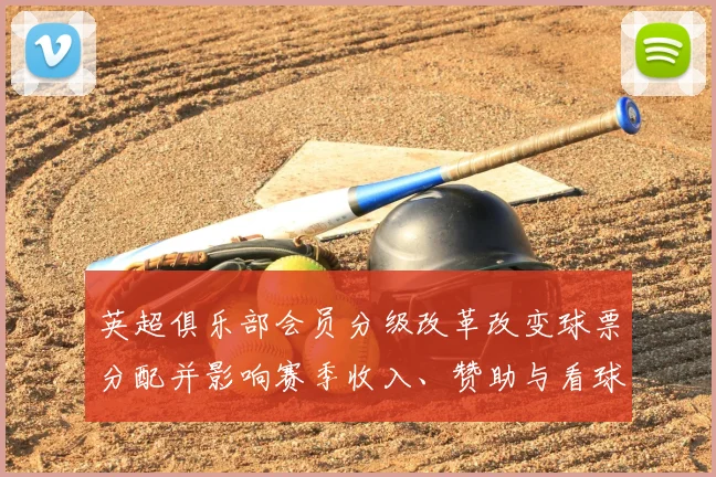 英超俱乐部会员分级改革改变球票分配并影响赛季收入、赞助与看球体验