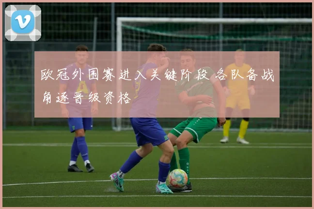 欧冠外围赛进入关键阶段 各队备战角逐晋级资格