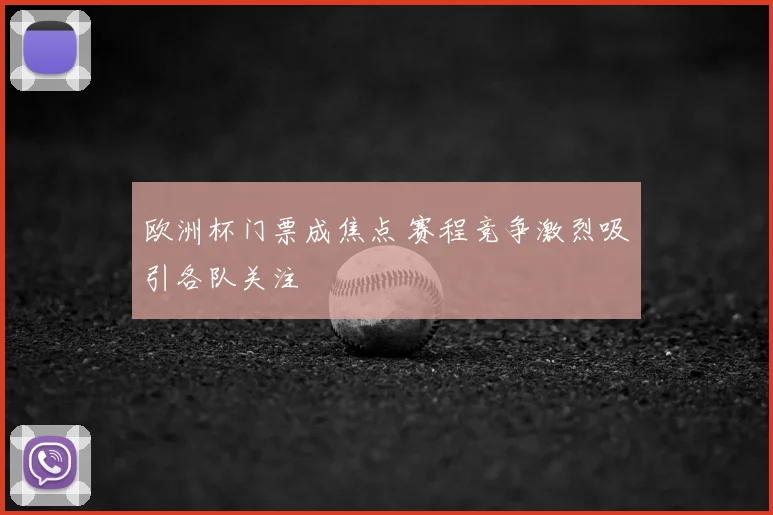 欧洲杯门票成焦点 赛程竞争激烈吸引各队关注