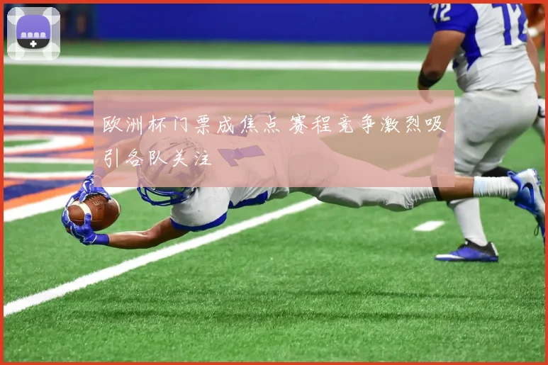 欧洲杯门票成焦点 赛程竞争激烈吸引各队关注