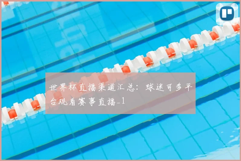 世界杯直播渠道汇总:球迷可多平台观看赛事直播_1