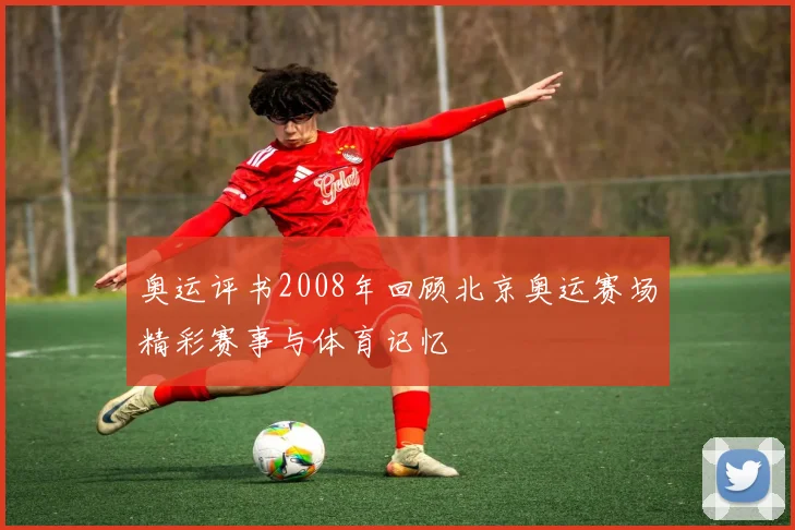奥运评书2008年回顾北京奥运赛场精彩赛事与体育记忆