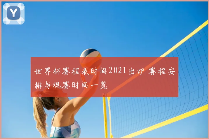 世界杯赛程表时间2021出炉 赛程安排与观赛时间一览