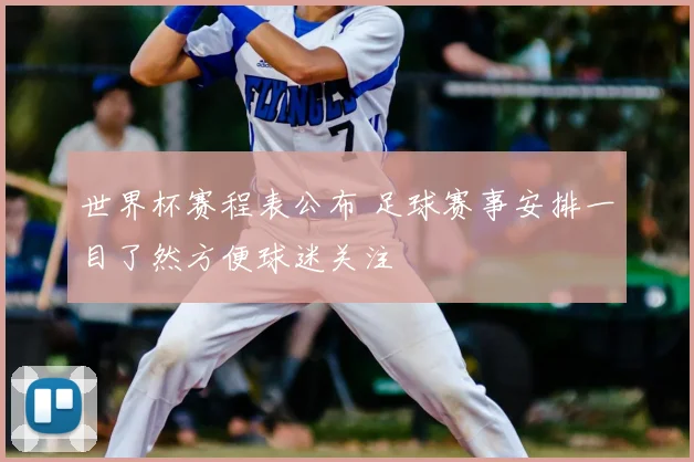 世界杯赛程表公布 足球赛事安排一目了然方便球迷关注